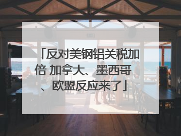 反对美钢铝关税加倍 加拿大、墨西哥、欧盟反应来了