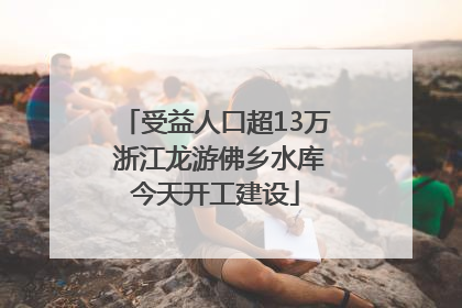 受益人口超13万 浙江龙游佛乡水库今天开工建设