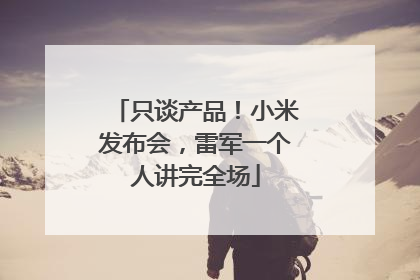 只谈产品！小米发布会，雷军一个人讲完全场