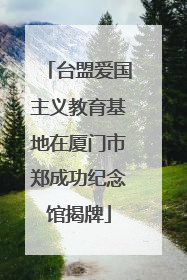 台盟爱国主义教育基地在厦门市郑成功纪念馆揭牌
