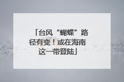 台风“蝴蝶”路径有变！或在海南这一带登陆