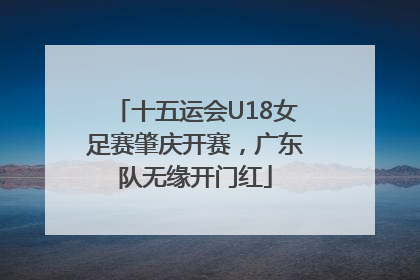 十五运会U18女足赛肇庆开赛，广东队无缘开门红