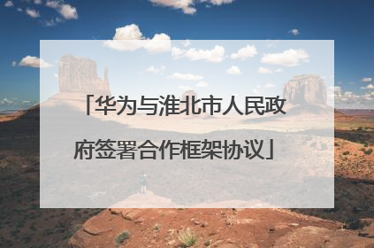 华为与淮北市人民政府签署合作框架协议