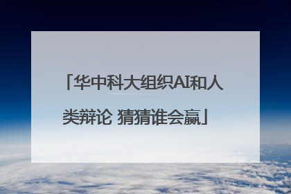 华中科大组织AI和人类辩论 猜猜谁会赢