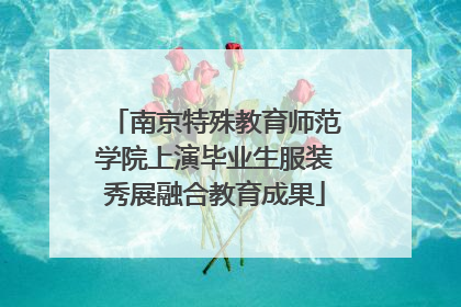 南京特殊教育师范学院上演毕业生服装秀展融合教育成果