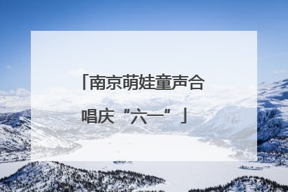 南京萌娃童声合唱庆“六一”