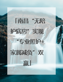 南昌“无陪护病房”实现“专业照护+家属减负”双赢