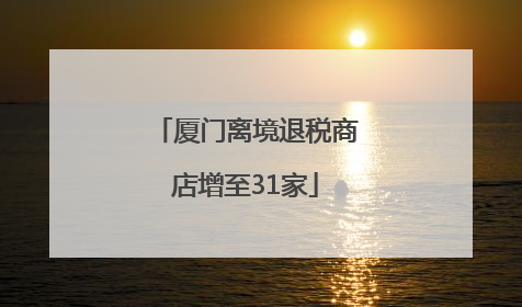 厦门离境退税商店增至31家