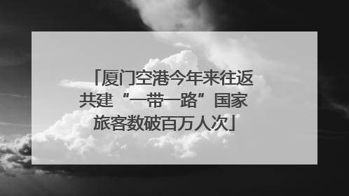 厦门空港今年来往返共建“一带一路”国家旅客数破百万人次