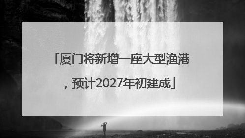 厦门将新增一座大型渔港，预计2027年初建成