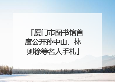 厦门市图书馆首度公开孙中山、林则徐等名人手札