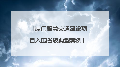 厦门智慧交通建设项目入围省级典型案例