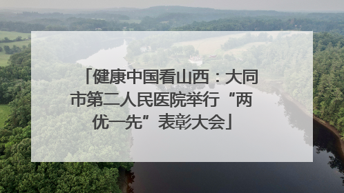 健康中国看山西：大同市第二人民医院举行“两优一先”表彰大会