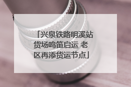兴泉铁路明溪站货场鸣笛启运 老区再添货运节点