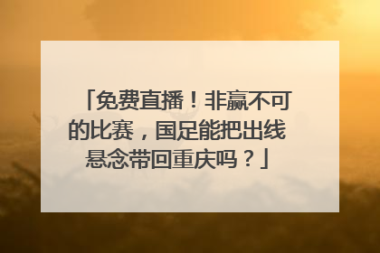 免费直播！非赢不可的比赛，国足能把出线悬念带回重庆吗？