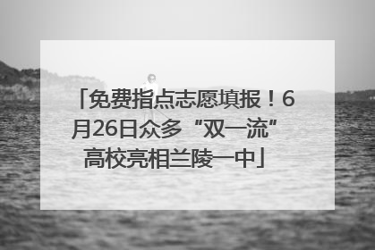 免费指点志愿填报！6月26日众多“双一流”高校亮相兰陵一中