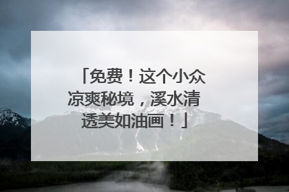 免费！这个小众凉爽秘境，溪水清透美如油画！