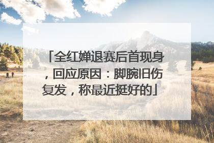 全红婵退赛后首现身，回应原因：脚腕旧伤复发，称最近挺好的