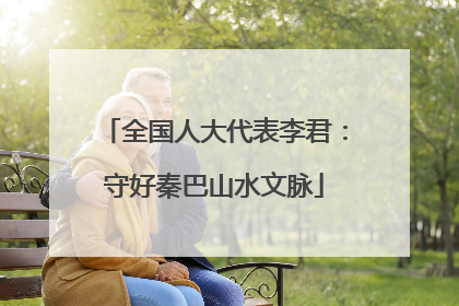 全国人大代表李君：守好秦巴山水文脉