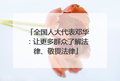 全国人大代表邓华：让更多群众了解法律、敬畏法律