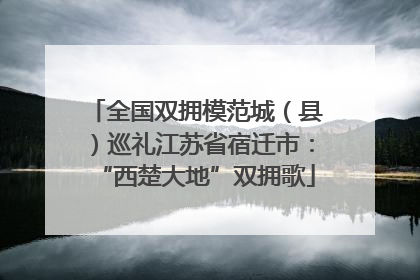 全国双拥模范城（县）巡礼江苏省宿迁市：“西楚大地”双拥歌