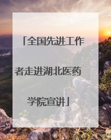 全国先进工作者走进湖北医药学院宣讲