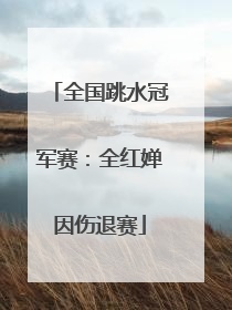 全国跳水冠军赛：全红婵因伤退赛