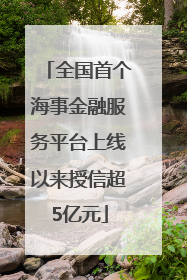 全国首个海事金融服务平台上线以来授信超5亿元