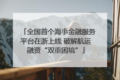 全国首个海事金融服务平台在浙上线 破解航运融资“双重困境”