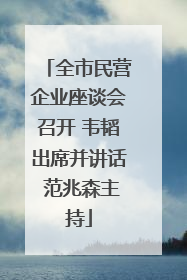 全市民营企业座谈会召开 韦韬出席并讲话 范兆森主持