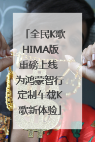 全民K歌HIMA版重磅上线 为鸿蒙智行定制车载K歌新体验