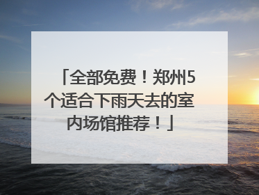 全部免费！郑州5个适合下雨天去的室内场馆推荐！