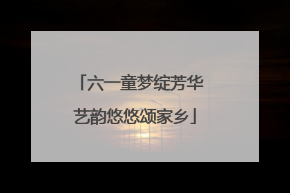 六一童梦绽芳华 艺韵悠悠颂家乡