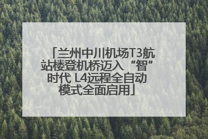 兰州中川机场T3航站楼登机桥迈入“智”时代 L4远程全自动模式全面启用