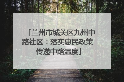 兰州市城关区九州中路社区：落实惠民政策 传递中路温度