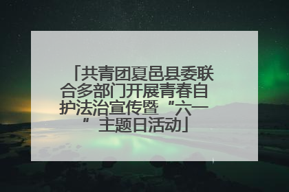 共青团夏邑县委联合多部门开展青春自护法治宣传暨“六一”主题日活动