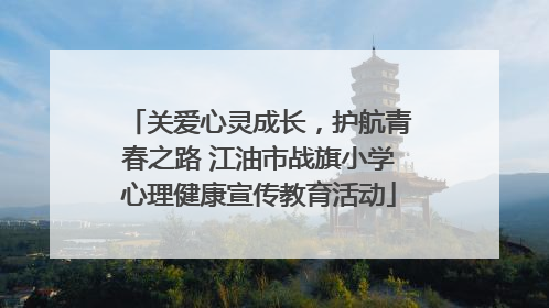 关爱心灵成长，护航青春之路 江油市战旗小学心理健康宣传教育活动