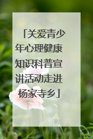 关爱青少年心理健康知识科普宣讲活动走进杨家寺乡