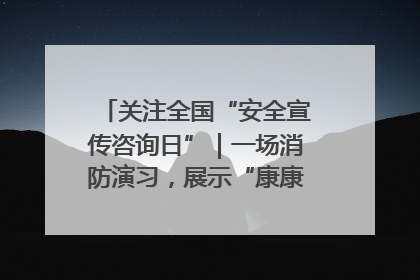 关注全国“安全宣传咨询日”｜一场消防演习，展示“康康”应急实力