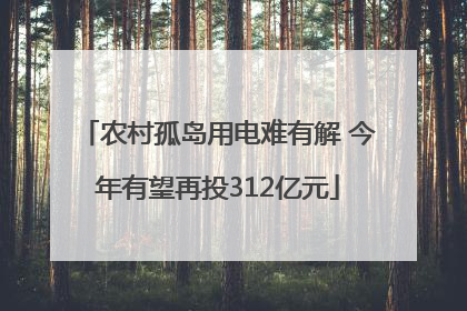 农村孤岛用电难有解 今年有望再投312亿元