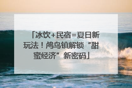 冰饮+民宿=夏日新玩法！鸬鸟镇解锁“甜蜜经济”新密码