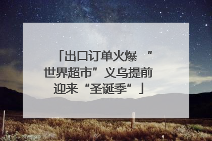 出口订单火爆 “世界超市”义乌提前迎来“圣诞季”