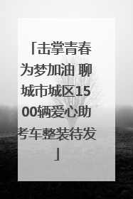 击掌青春 为梦加油 聊城市城区1500辆爱心助考车整装待发