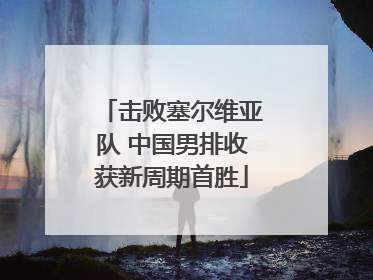 击败塞尔维亚队 中国男排收获新周期首胜
