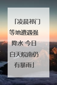 凌晨祁门等地遭遇强降水 今日白天皖南仍有暴雨