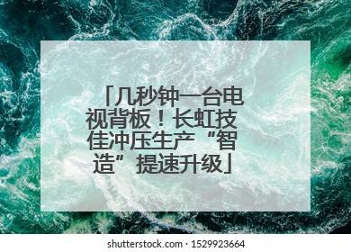 几秒钟一台电视背板！长虹技佳冲压生产“智造”提速升级
