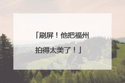 刷屏！他把福州拍得太美了！