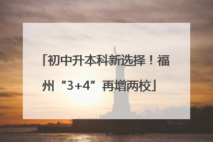 初中升本科新选择！福州“3+4”再增两校