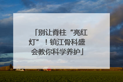 别让脊柱“亮红灯”！镇江骨科盛会教你科学养护