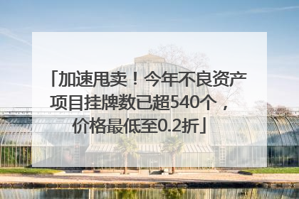加速甩卖！今年不良资产项目挂牌数已超540个，价格最低至0.2折
